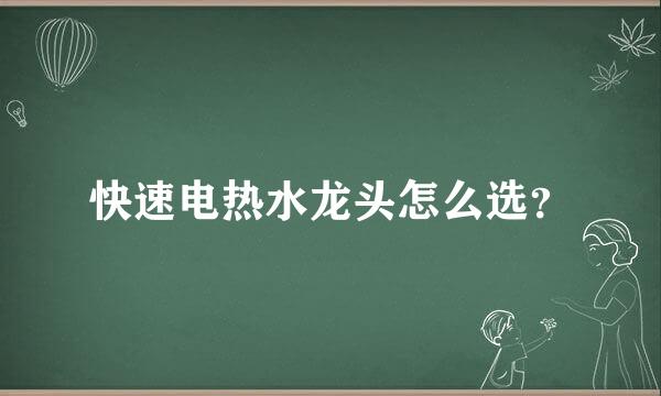 快速电热水龙头怎么选？