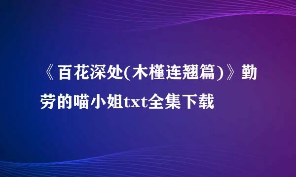 《百花深处(木槿连翘篇)》勤劳的喵小姐txt全集下载