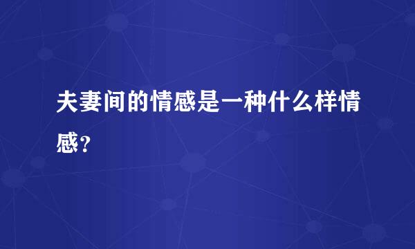 夫妻间的情感是一种什么样情感？