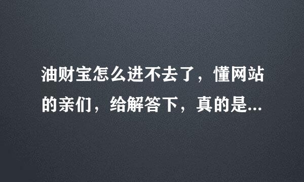 油财宝怎么进不去了，懂网站的亲们，给解答下，真的是升级吗？还是关了