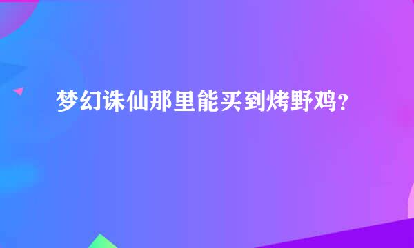 梦幻诛仙那里能买到烤野鸡？