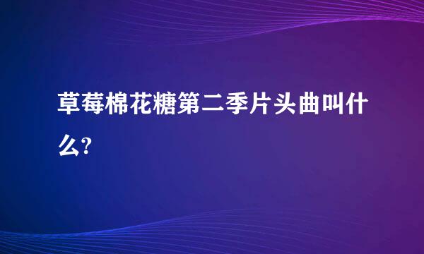 草莓棉花糖第二季片头曲叫什么?