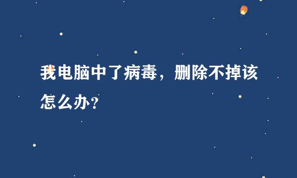 我电脑中了病毒，删除不掉该怎么办？