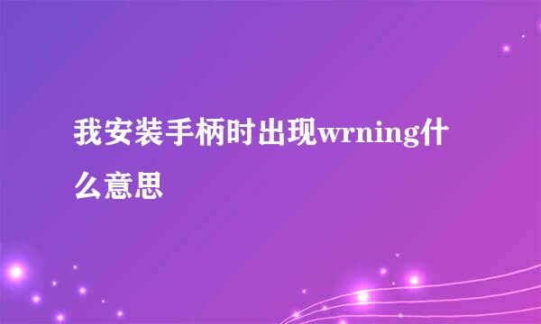 我安装手柄时出现wrning什么意思