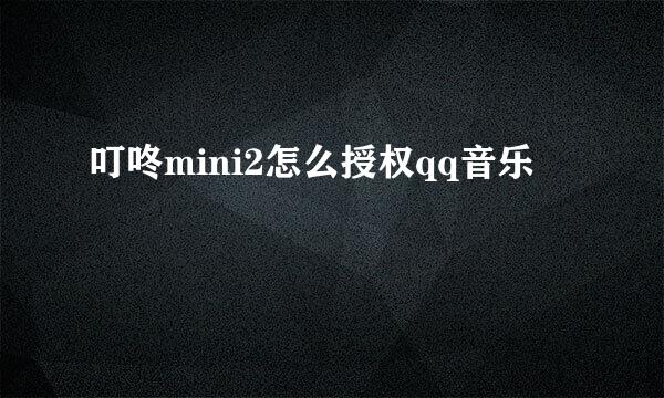 叮咚mini2怎么授权qq音乐