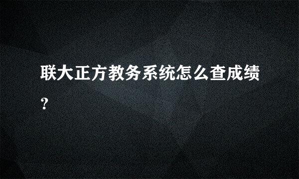 联大正方教务系统怎么查成绩？