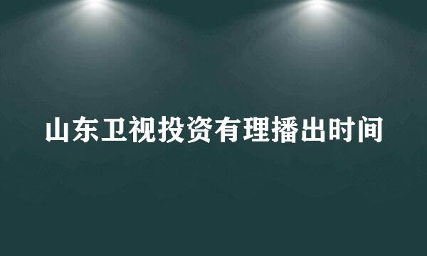 山东卫视投资有理播出时间