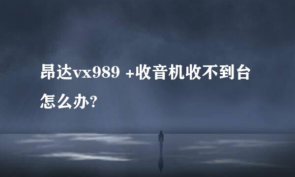 昂达vx989 +收音机收不到台怎么办?