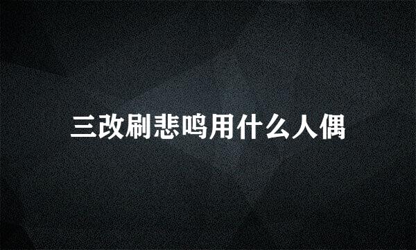 三改刷悲鸣用什么人偶