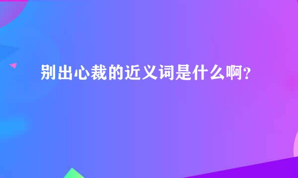 别出心裁的近义词是什么啊？