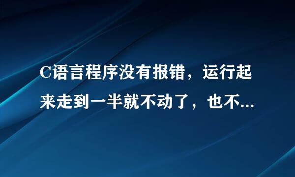 C语言程序没有报错，运行起来走到一半就不动了，也不退出停止，也不能在dos中输入内容