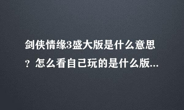 剑侠情缘3盛大版是什么意思？怎么看自己玩的是什么版本 ？为什么有2个版本？收费和更新怎么样？