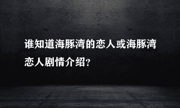 谁知道海豚湾的恋人或海豚湾恋人剧情介绍？