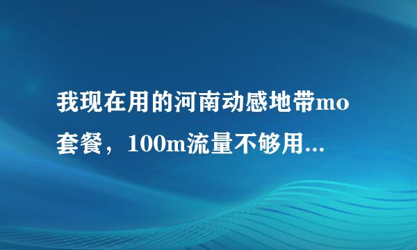 我现在用的河南动感地带mo套餐，100m流量不够用，有没有多点流量的套餐？