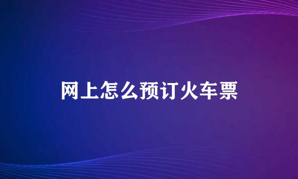 网上怎么预订火车票