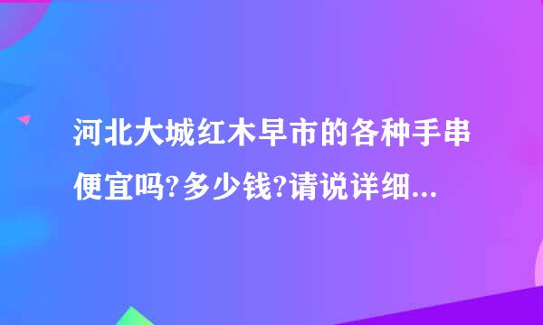 河北大城红木早市的各种手串便宜吗?多少钱?请说详细一点,谢谢