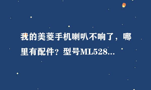 我的美菱手机喇叭不响了，哪里有配件？型号ML528 谢谢!!!