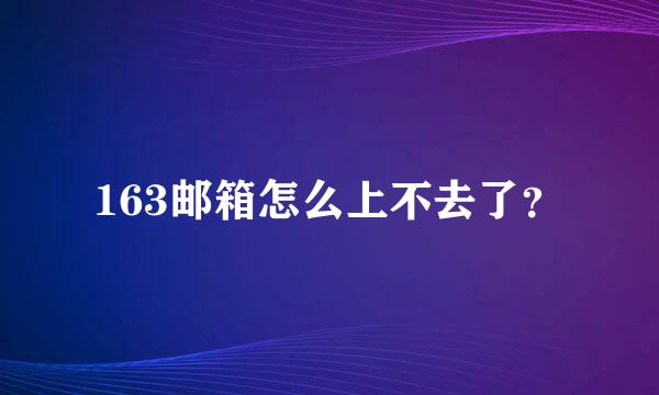 163邮箱怎么上不去了？