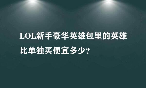 LOL新手豪华英雄包里的英雄比单独买便宜多少？