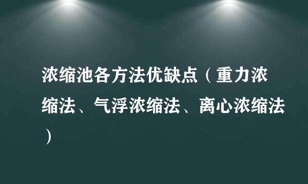 浓缩池各方法优缺点（重力浓缩法、气浮浓缩法、离心浓缩法）