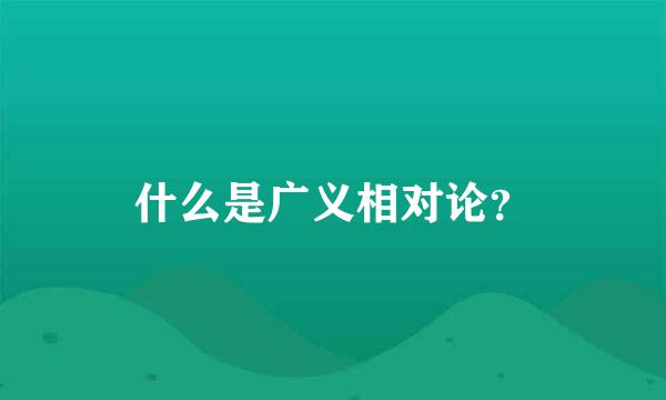 什么是广义相对论？