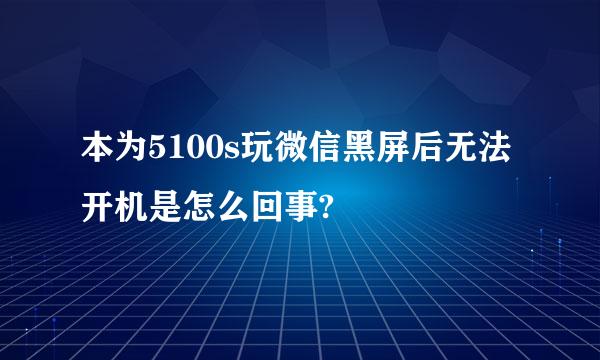 本为5100s玩微信黑屏后无法开机是怎么回事?