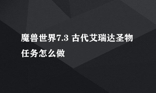 魔兽世界7.3 古代艾瑞达圣物任务怎么做