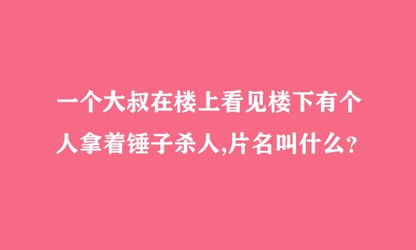 一个大叔在楼上看见楼下有个人拿着锤子杀人,片名叫什么？