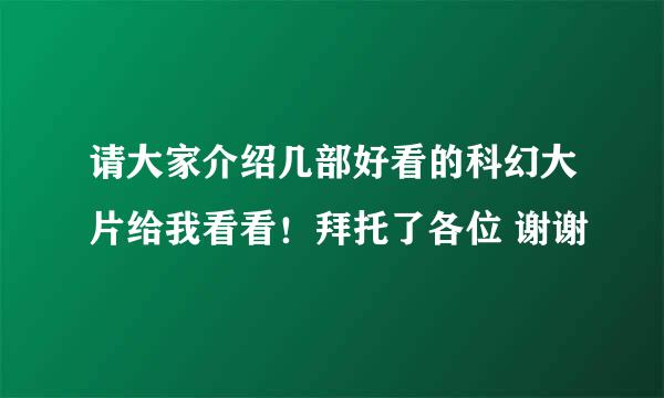 请大家介绍几部好看的科幻大片给我看看！拜托了各位 谢谢