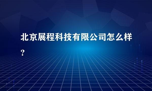 北京展程科技有限公司怎么样？