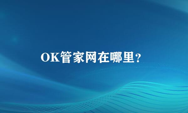 OK管家网在哪里？