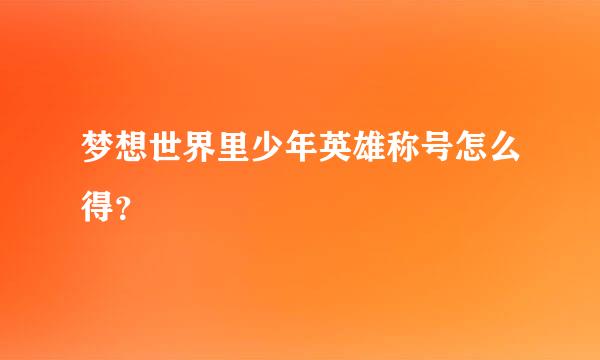 梦想世界里少年英雄称号怎么得？