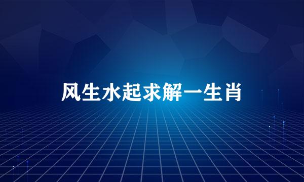 风生水起求解一生肖