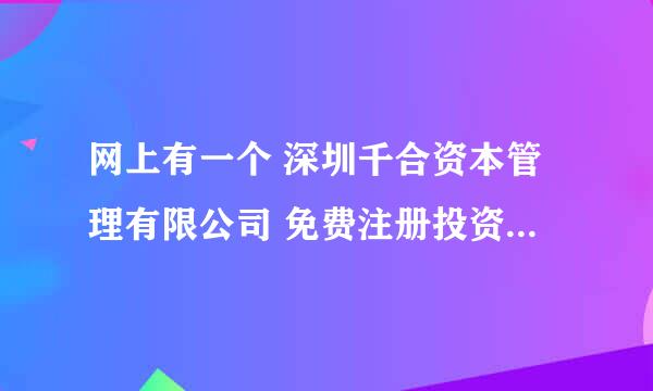 网上有一个 深圳千合资本管理有限公司 免费注册投资赚高佣金的项目是假的，真实试验过了。