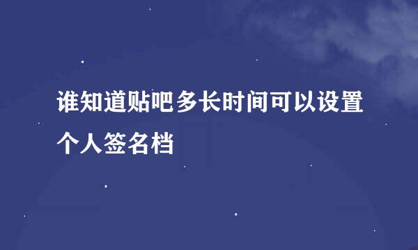 谁知道贴吧多长时间可以设置个人签名档