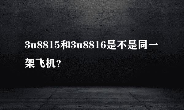 3u8815和3u8816是不是同一架飞机？