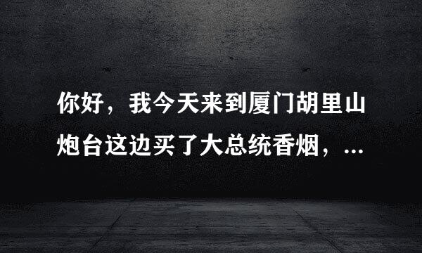 你好，我今天来到厦门胡里山炮台这边买了大总统香烟，怕是假的，想请您辨认一下是否假的？