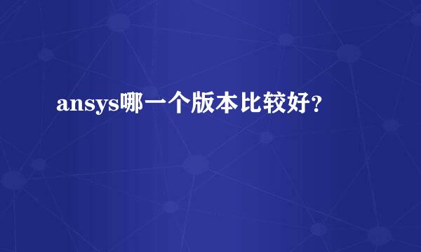 ansys哪一个版本比较好？