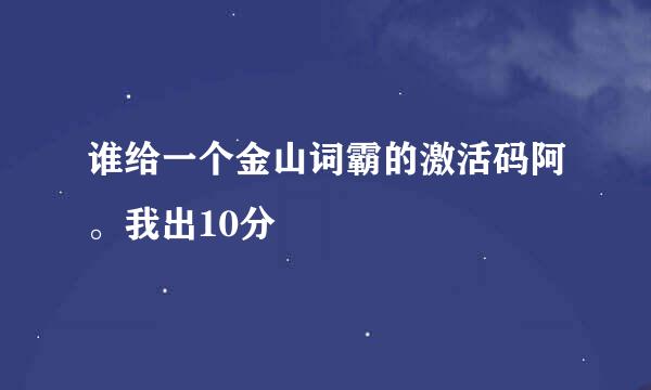 谁给一个金山词霸的激活码阿。我出10分