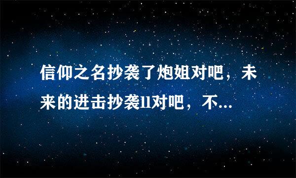 信仰之名抄袭了炮姐对吧，未来的进击抄袭ll对吧，不然网易云怎么把这两首歌下架了。连mv都下架了。求