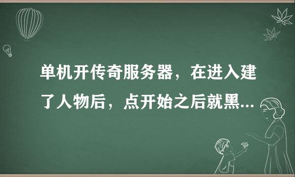 单机开传奇服务器，在进入建了人物后，点开始之后就黑屏，是那里出错了？M2显示有人物登陆了的，