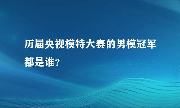 历届央视模特大赛的男模冠军都是谁？