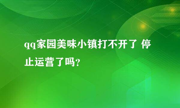 qq家园美味小镇打不开了 停止运营了吗？