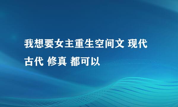 我想要女主重生空间文 现代 古代 修真 都可以