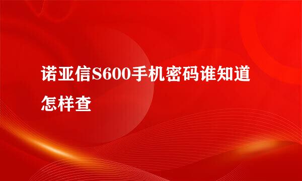 诺亚信S600手机密码谁知道怎样查