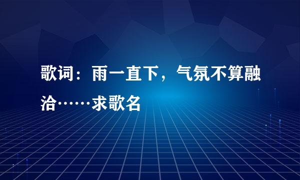 歌词：雨一直下，气氛不算融洽……求歌名