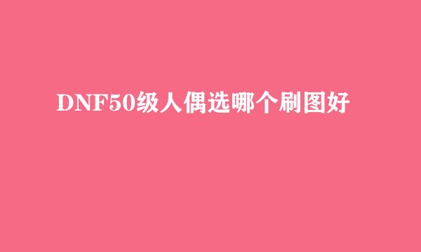 DNF50级人偶选哪个刷图好