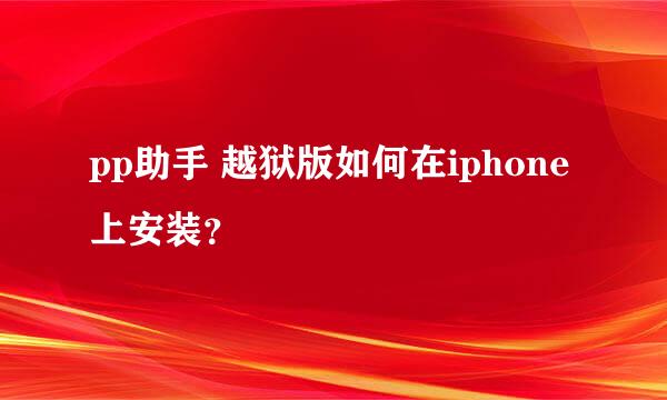 pp助手 越狱版如何在iphone上安装？