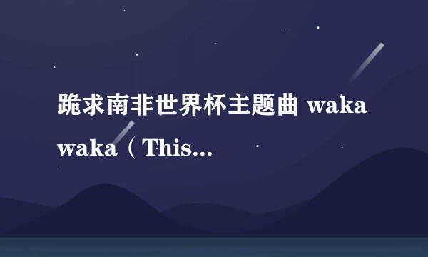 跪求南非世界杯主题曲 waka waka（This Time For Africa） 的mp3下载链接！