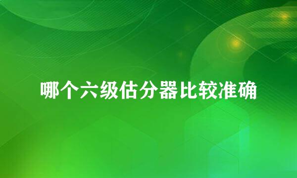 哪个六级估分器比较准确